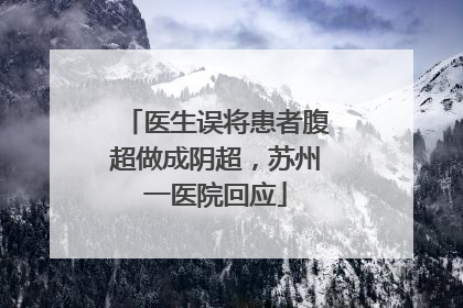 医生误将患者腹超做成阴超，苏州一医院回应