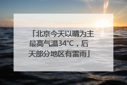 北京今天以晴为主最高气温34℃，后天部分地区有雷雨