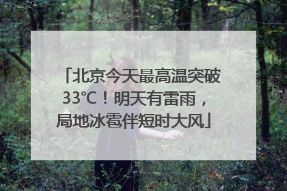 北京今天最高温突破33℃！明天有雷雨，局地冰雹伴短时大风