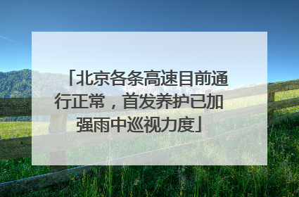 北京各条高速目前通行正常，首发养护已加强雨中巡视力度