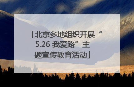 北京多地组织开展“5.26 我爱路”主题宣传教育活动