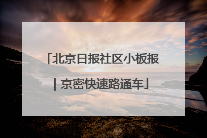 北京日报社区小板报｜京密快速路通车