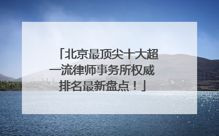 北京最顶尖十大超一流律师事务所权威排名最新盘点！