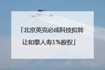 北京英克必成科技拟转让和泰人寿1%股权