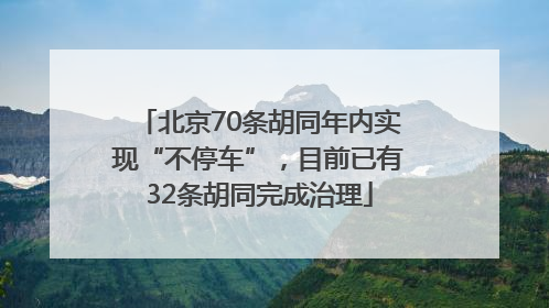 北京70条胡同年内实现“不停车”，目前已有32条胡同完成治理