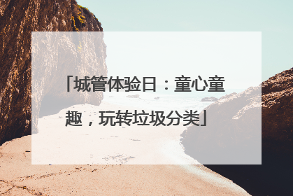 城管体验日：童心童趣，玩转垃圾分类