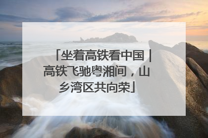 坐着高铁看中国｜高铁飞驰粤湘间，山乡湾区共向荣