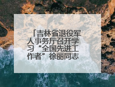 吉林省退役军人事务厅召开学习“全国先进工作者”徐丽同志事迹座谈会