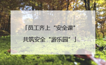 员工齐上“安全课” 共筑安全“游乐园”
