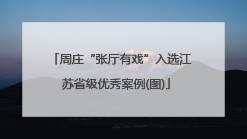 周庄“张厅有戏”入选江苏省级优秀案例(图)