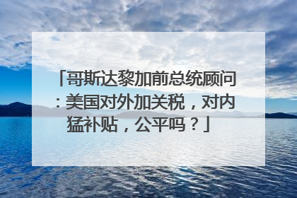 哥斯达黎加前总统顾问：美国对外加关税，对内猛补贴，公平吗？