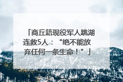 商丘籍现役军人跳湖连救5人：“绝不能放弃任何一条生命！”