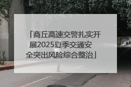 商丘高速交警扎实开展2025夏季交通安全突出风险综合整治
