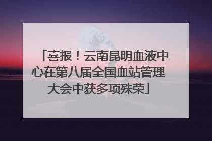 喜报！云南昆明血液中心在第八届全国血站管理大会中获多项殊荣