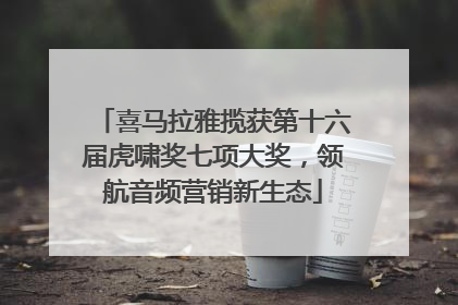 喜马拉雅揽获第十六届虎啸奖七项大奖，领航音频营销新生态