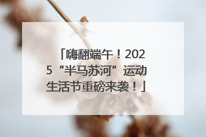 嗨翻端午！2025“半马苏河”运动生活节重磅来袭！
