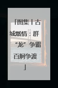 图集丨古城燃情：群“龙”争霸 百舸争渡