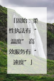 固始：柔性执法有“温度” 高效服务有“速度”