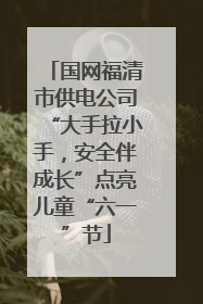 国网福清市供电公司“大手拉小手，安全伴成长”点亮儿童“六一”节