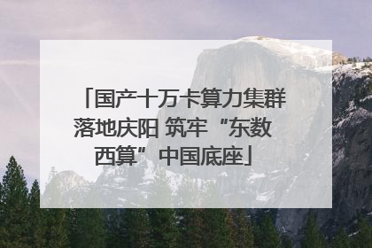 国产十万卡算力集群落地庆阳 筑牢“东数西算”中国底座