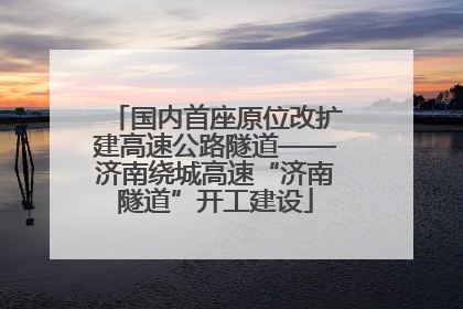 国内首座原位改扩建高速公路隧道——济南绕城高速“济南隧道”开工建设