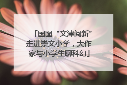 国图“文津阅新”走进崇文小学，大作家与小学生聊科幻