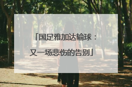 国足雅加达输球：又一场悲伤的告别