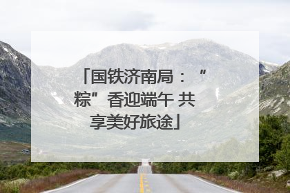 国铁济南局：“粽”香迎端午 共享美好旅途