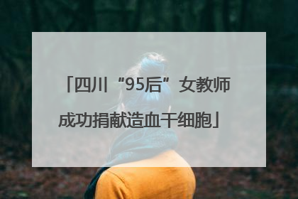 四川“95后”女教师成功捐献造血干细胞