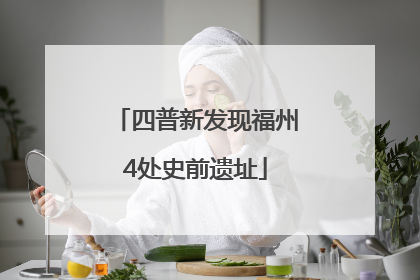 四普新发现福州4处史前遗址