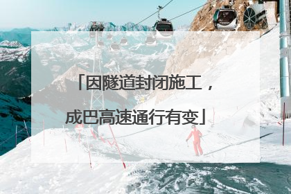 因隧道封闭施工，成巴高速通行有变