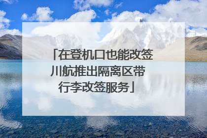 在登机口也能改签 川航推出隔离区带行李改签服务