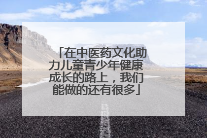 在中医药文化助力儿童青少年健康成长的路上，我们能做的还有很多