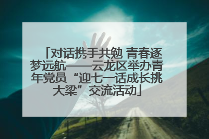 对话携手共勉 青春逐梦远航——云龙区举办青年党员“迎七一话成长挑大梁”交流活动
