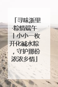 寻味浙里·粽情端午丨小小一枚开化碱水粽，守护那份浓浓乡情