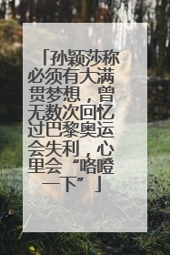 孙颖莎称必须有大满贯梦想，曾无数次回忆过巴黎奥运会失利，心里会“咯噔一下”
