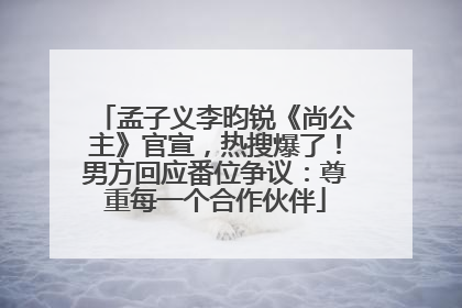 孟子义李昀锐《尚公主》官宣，热搜爆了！男方回应番位争议：尊重每一个合作伙伴