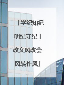 学纪知纪明纪守纪丨改文风改会风转作风