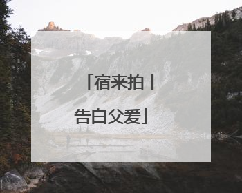 宿来拍丨告白父爱