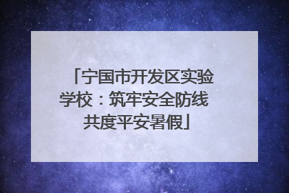 宁国市开发区实验学校：筑牢安全防线 共度平安暑假