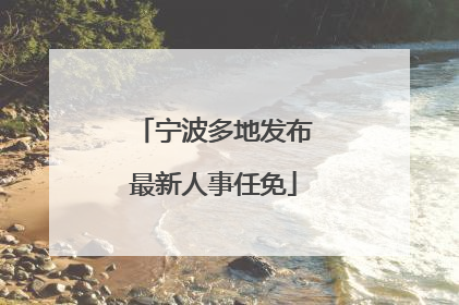 宁波多地发布最新人事任免