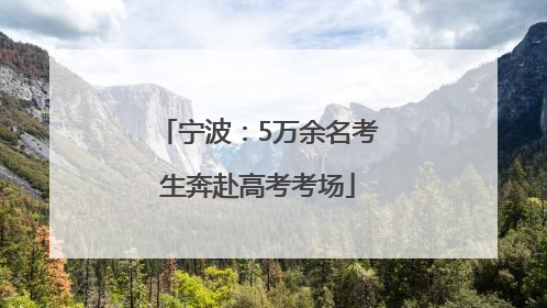 宁波：5万余名考生奔赴高考考场