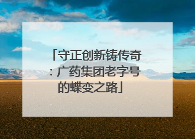 守正创新铸传奇：广药集团老字号的蝶变之路