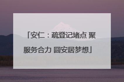 安仁：疏登记堵点 聚服务合力 圆安居梦想
