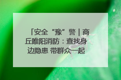 安全“豫”警｜商丘睢阳消防：查找身边隐患 带群众一起“涨知识”