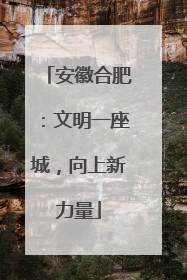 安徽合肥：文明一座城，向上新力量