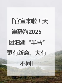 官宣来啦！天津静海2025团泊湖“半马”更有新意、大有不同