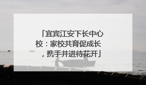 宜宾江安下长中心校：家校共育促成长，携手并进待花开