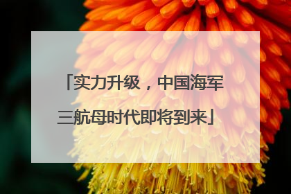 实力升级，中国海军三航母时代即将到来