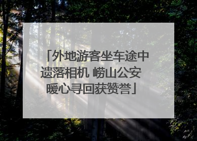 外地游客坐车途中遗落相机 崂山公安暖心寻回获赞誉